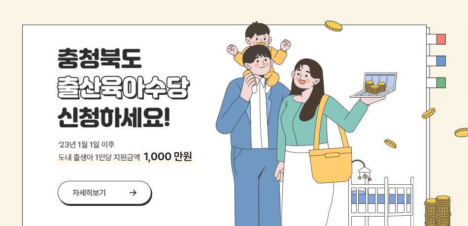 충청북도 출산육아수당 신청하세요!
- '23년 1월 1일 이후 도내 출생아 1인당 지원금액 1,000만원/
- 자세한 내용은 공지사항을 참고하세요/자세히 보기