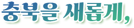충북을 새롭게,
